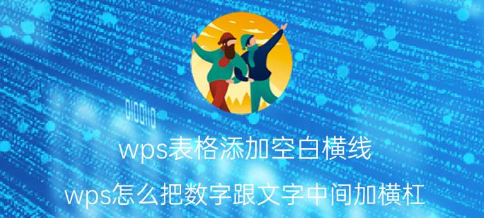 wps表格添加空白横线 wps怎么把数字跟文字中间加横杠？